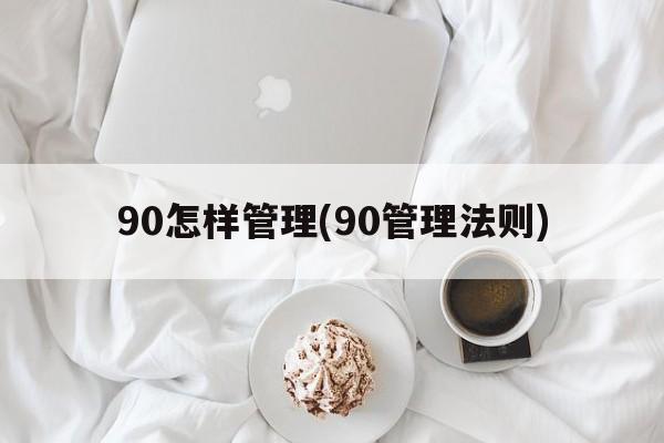 90怎样管理(90管理法则)