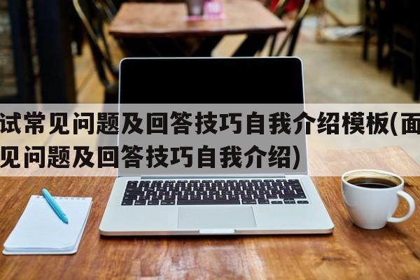 面试常见问题及回答技巧自我介绍模板(面试常见问题及回答技巧自我介绍)